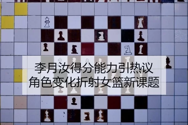 李月汝得分能力引热议 角色变化折射女篮新课题